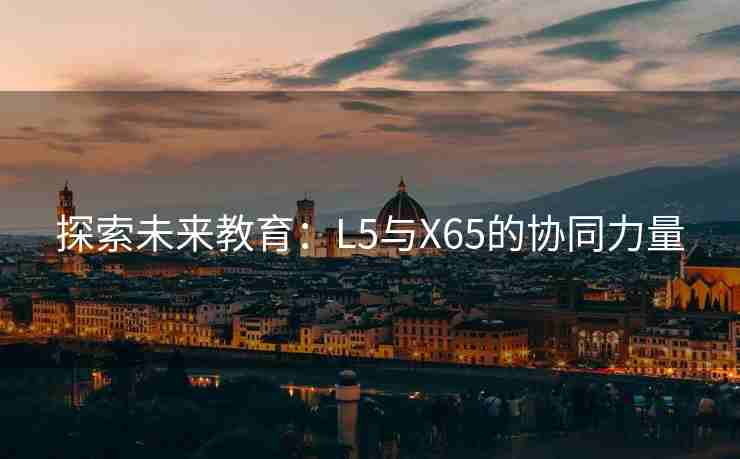 探索未来教育：L5与X65的协同力量