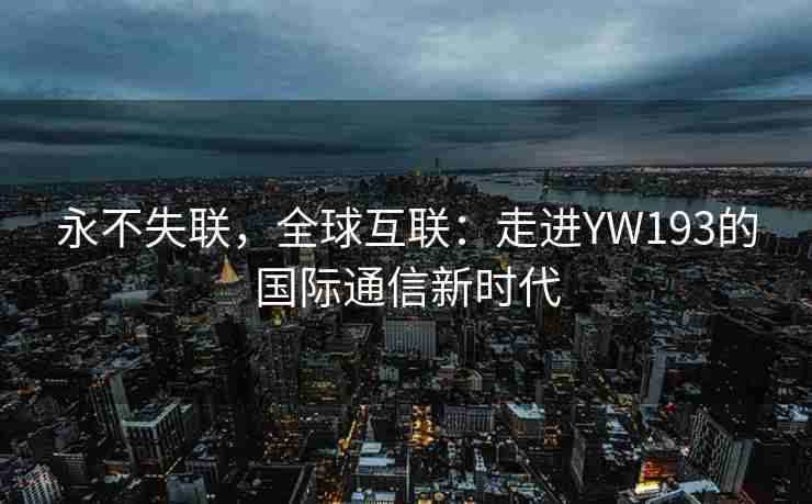 永不失联，全球互联：走进YW193的国际通信新时代