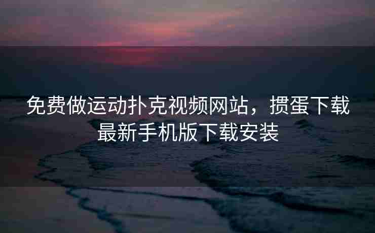 免费做运动扑克视频网站,掼蛋下载最新手机版下载安装