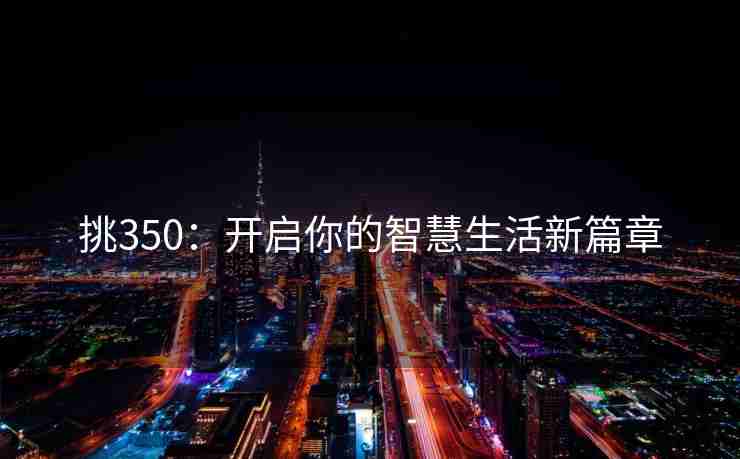 挑350：开启你的智慧生活新篇章
