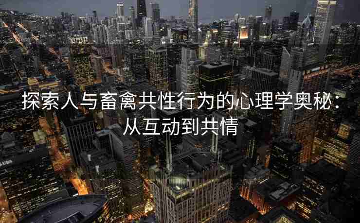 探索人与畜禽共性行为的心理学奥秘：从互动到共情