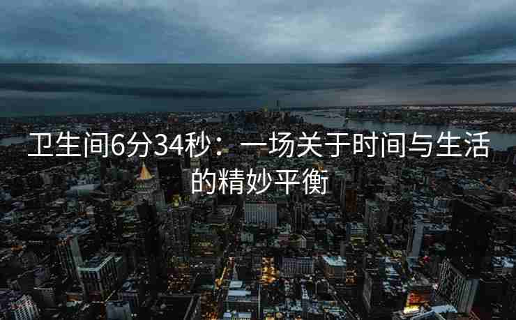 卫生间6分34秒：一场关于时间与生活的精妙平衡