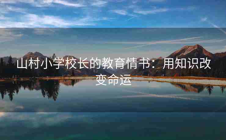 山村小学校长的教育情书：用知识改变命运