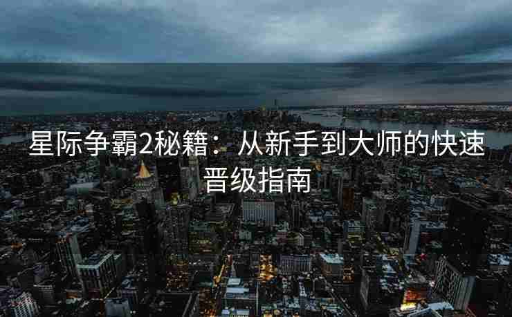 星际争霸2秘籍：从新手到大师的快速晋级指南